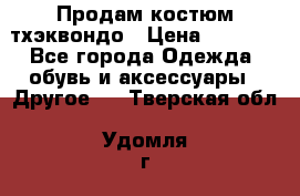 Продам костюм тхэквондо › Цена ­ 1 500 - Все города Одежда, обувь и аксессуары » Другое   . Тверская обл.,Удомля г.